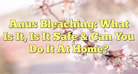 Anus Bleaching: What Is It, Is It Safe & Can You Do It At .